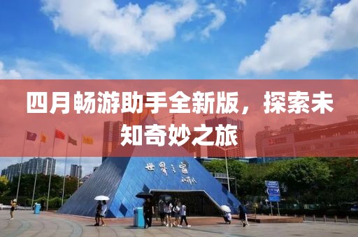 四月畅游助手全新版，探索未知奇妙之旅