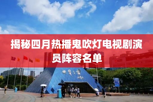 揭秘四月热播鬼吹灯电视剧演员阵容名单