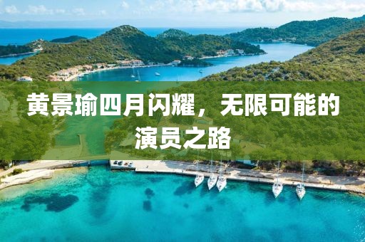 黄景瑜四月闪耀，无限可能的演员之路