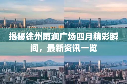 揭秘徐州雨润广场四月精彩瞬间，最新资讯一览