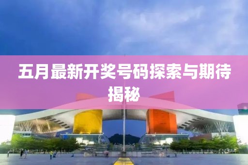 五月最新开奖号码探索与期待揭秘