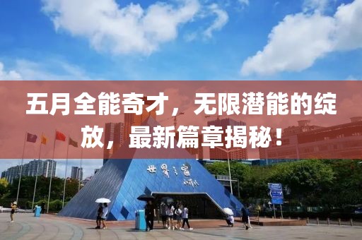 五月全能奇才，无限潜能的绽放，最新篇章揭秘！