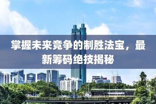 掌握未来竞争的制胜法宝，最新筹码绝技揭秘