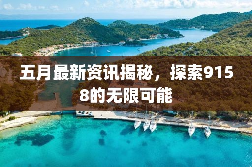 五月最新资讯揭秘，探索9158的无限可能