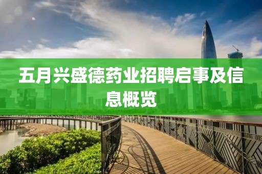 五月兴盛德药业招聘启事及信息概览