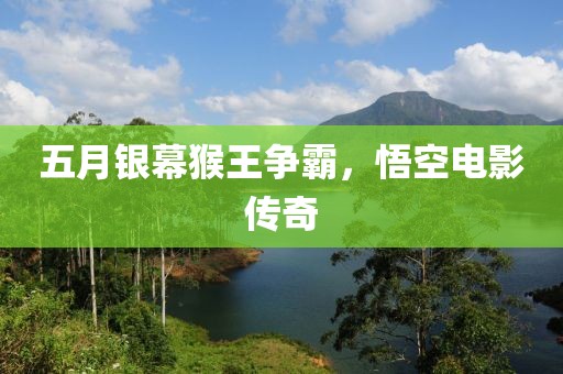 五月银幕猴王争霸，悟空电影传奇