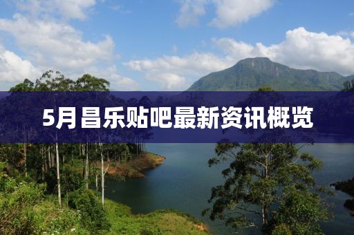 5月昌乐贴吧最新资讯概览