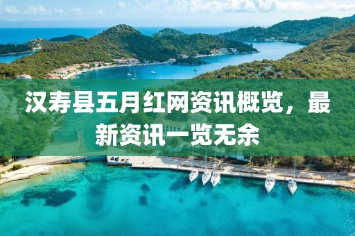 汉寿县五月红网资讯概览，最新资讯一览无余