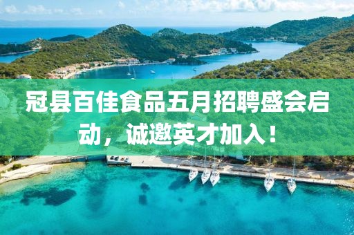 冠县百佳食品五月招聘盛会启动，诚邀英才加入！