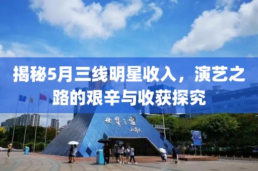 揭秘5月三线明星收入，演艺之路的艰辛与收获探究