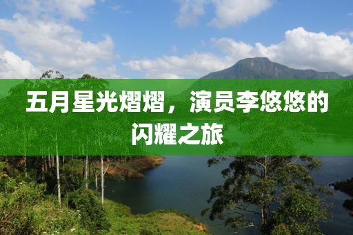 五月星光熠熠，演员李悠悠的闪耀之旅