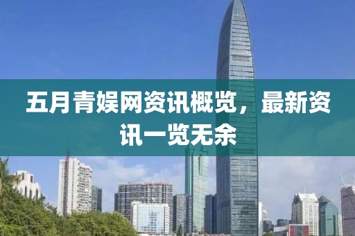 五月青娱网资讯概览，最新资讯一览无余