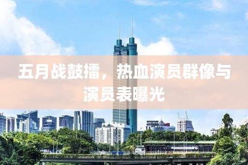 五月战鼓擂，热血演员群像与演员表曝光