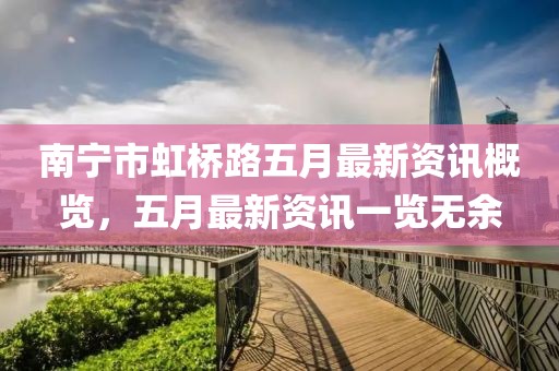 南宁市虹桥路五月最新资讯概览，五月最新资讯一览无余
