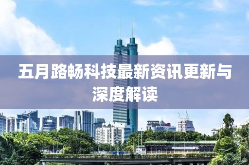 五月路畅科技最新资讯更新与深度解读