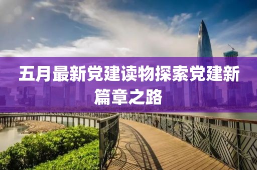 五月最新党建读物探索党建新篇章之路