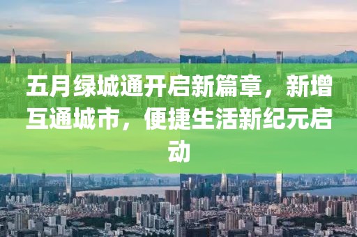 五月绿城通开启新篇章，新增互通城市，便捷生活新纪元启动