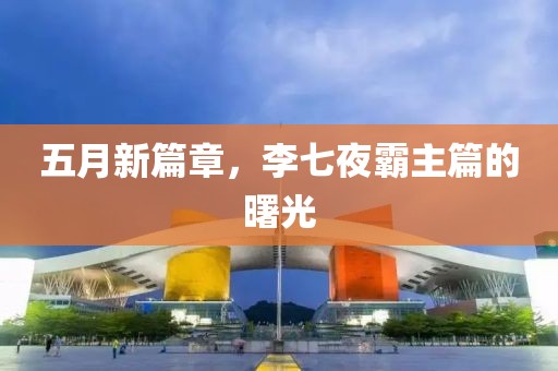 五月新篇章，李七夜霸主篇的曙光