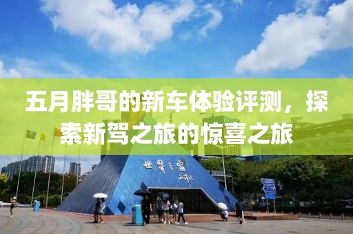 五月胖哥的新车体验评测，探索新驾之旅的惊喜之旅