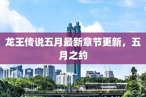 龙王传说五月最新章节更新，五月之约