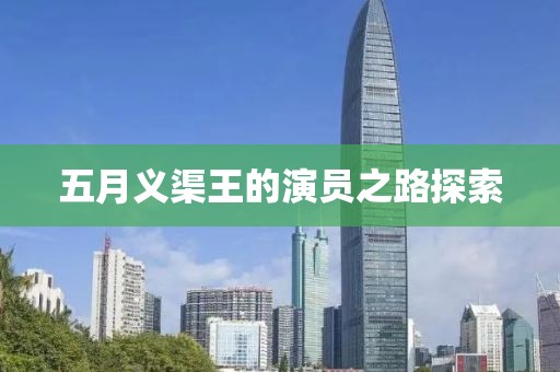 五月义渠王的演员之路探索