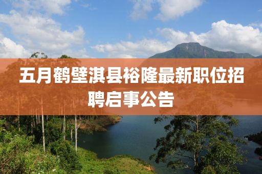 五月鹤壁淇县裕隆最新职位招聘启事公告