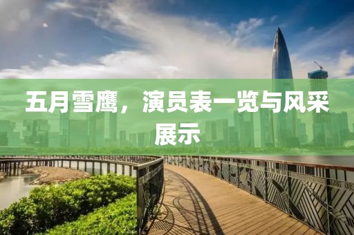 五月雪鹰，演员表一览与风采展示