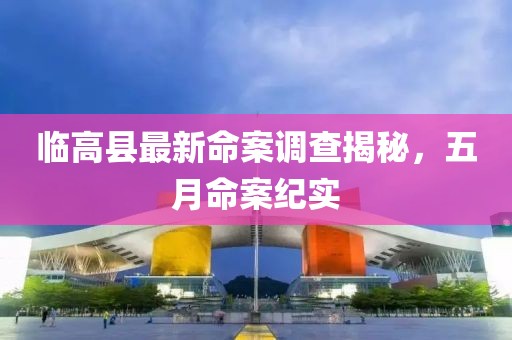 临高县最新命案调查揭秘，五月命案纪实