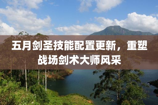 五月剑圣技能配置更新，重塑战场剑术大师风采