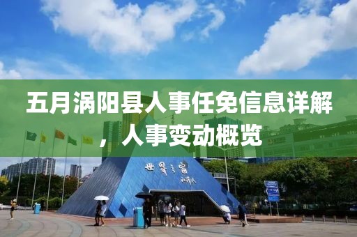 五月涡阳县人事任免信息详解，人事变动概览