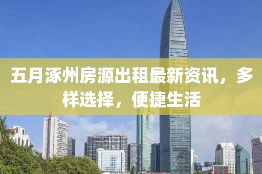 五月涿州房源出租最新资讯，多样选择，便捷生活