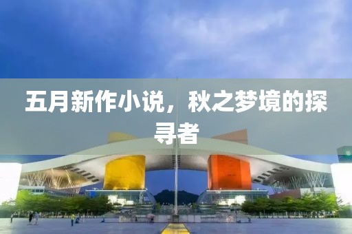 五月新作小说，秋之梦境的探寻者