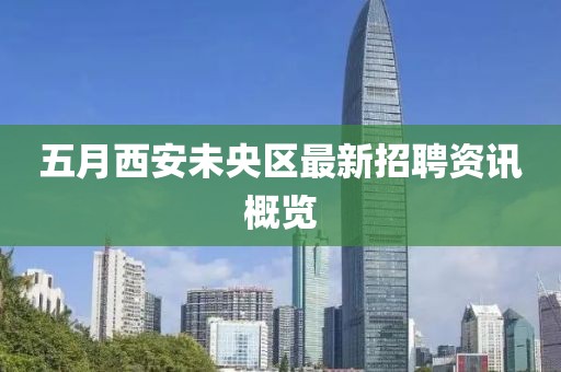 五月西安未央区最新招聘资讯概览