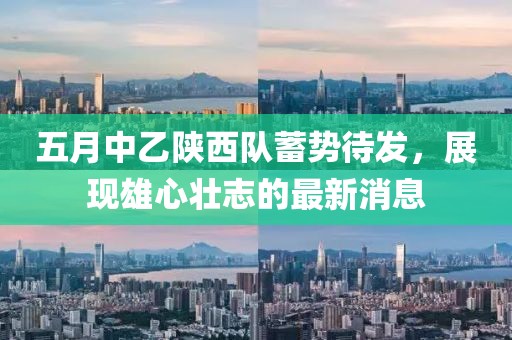 五月中乙陕西队蓄势待发，展现雄心壮志的最新消息
