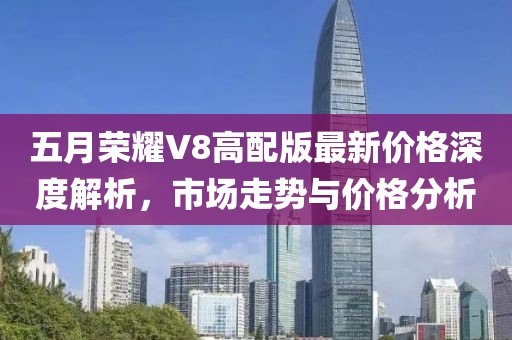 五月荣耀V8高配版最新价格深度解析，市场走势与价格分析