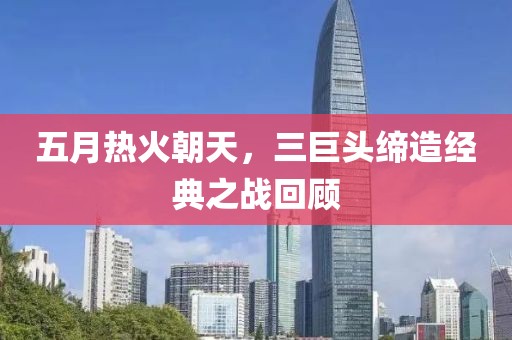 五月热火朝天，三巨头缔造经典之战回顾