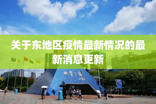 关于东地区疫情最新情况的最新消息更新