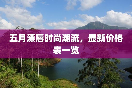 五月漂唇时尚潮流，最新价格表一览
