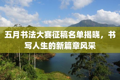 五月书法大赛征稿名单揭晓，书写人生的新篇章风采
