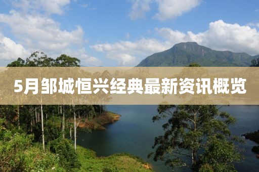 5月邹城恒兴经典最新资讯概览