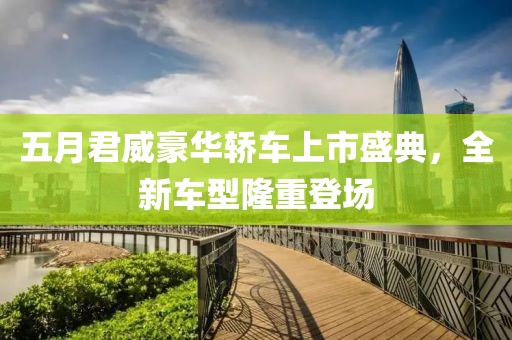 五月君威豪华轿车上市盛典，全新车型隆重登场