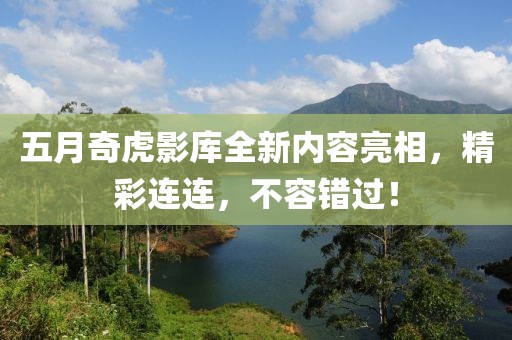 五月奇虎影库全新内容亮相，精彩连连，不容错过！