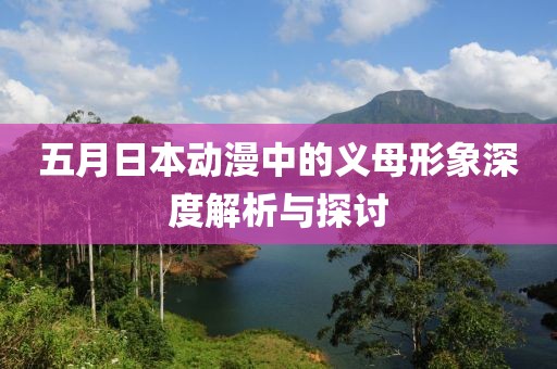 五月日本动漫中的义母形象深度解析与探讨