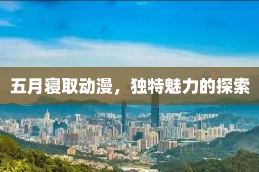 五月寝取动漫，独特魅力的探索