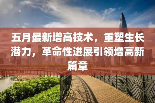 五月最新增高技术，重塑生长潜力，革命性进展引领增高新篇章
