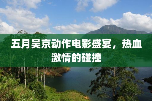 五月吴京动作电影盛宴，热血激情的碰撞
