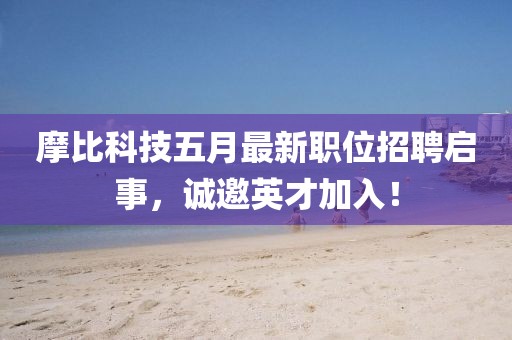 摩比科技五月最新职位招聘启事，诚邀英才加入！