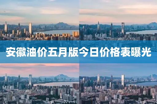 安徽油价五月版今日价格表曝光