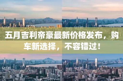 五月吉利帝豪最新价格发布，购车新选择，不容错过！