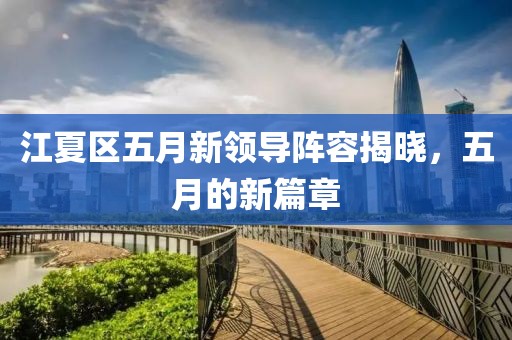 江夏区五月新领导阵容揭晓，五月的新篇章